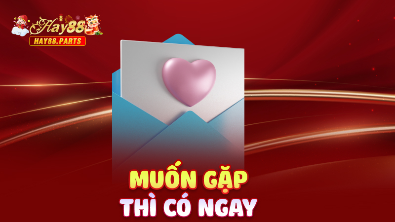 Muốn gặp thì có ngay